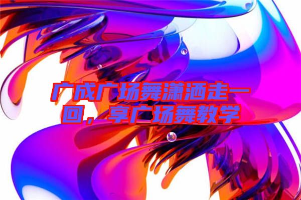 廣成廣場(chǎng)舞瀟灑走一回,享廣場(chǎng)舞教學(xué)