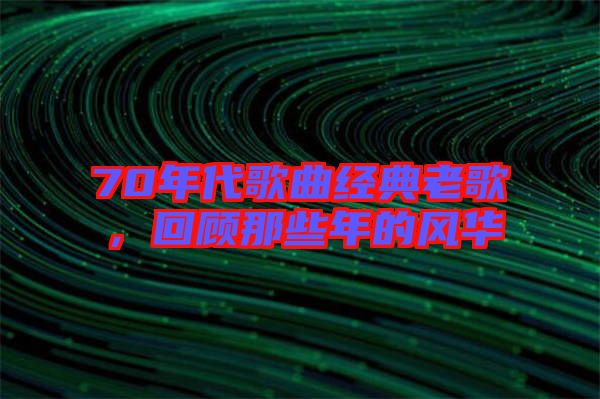 70年代歌曲經典老歌,回顧那些年的風華