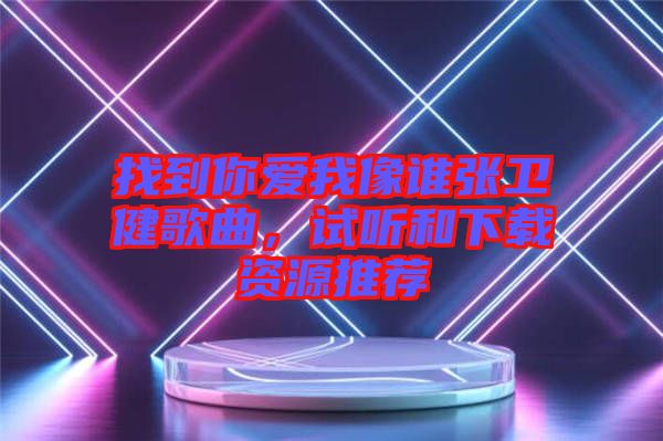 找到你愛(ài)我像誰(shuí)張衛(wèi)健歌曲,試聽(tīng)和下載資源推薦