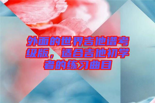 外面的世界吉他譜考級版,適合吉他初學者的練習曲目