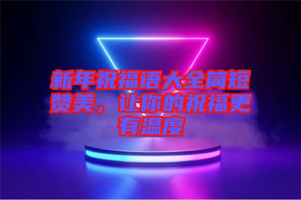 新年祝福語大全簡短贊美,讓你的祝福更有溫度