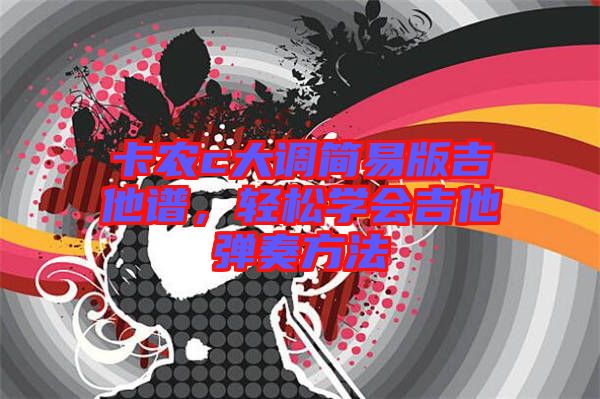 卡農c大調簡易版吉他譜,輕松學會吉他彈奏方法