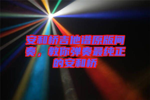 安和橋吉他譜原版間奏,教你彈奏最純正的安和橋