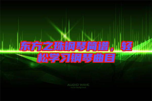 東方之珠鋼琴簡譜,輕松學習鋼琴曲目