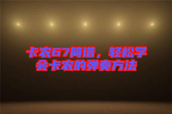 卡農67簡譜,輕松學會卡農的彈奏方法