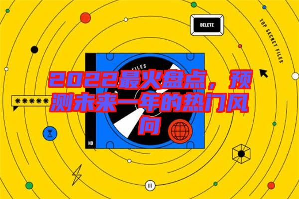 2022最火盤點(diǎn),預(yù)測未來一年的熱門風(fēng)向