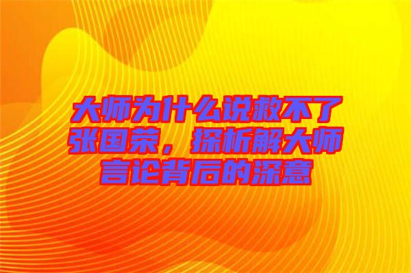 大師為什么說救不了張國榮，探析解大師言論背后的深意
