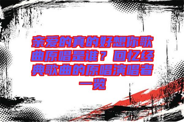 親愛的真的好想你歌曲原唱是誰?回憶經(jīng)典歌曲的原唱演唱者一覽
