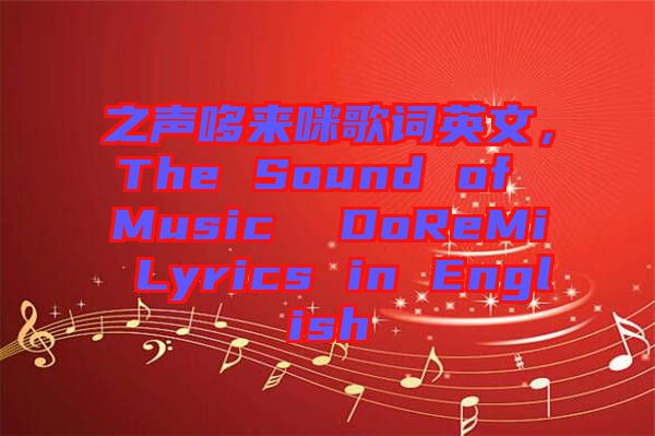 之聲哆來咪歌詞英文,The Sound of Music  DoReMi Lyrics in English