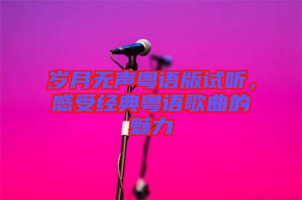 歲月無(wú)聲粵語(yǔ)版試聽(tīng),感受經(jīng)典粵語(yǔ)歌曲的魅力
