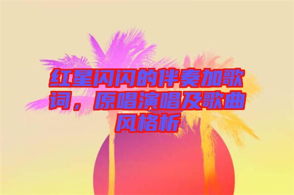 紅星閃閃的伴奏加歌詞,原唱演唱及歌曲風格析