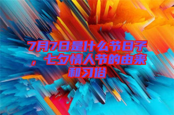 7月7日是什么節日子,七夕情人節的由來和習俗