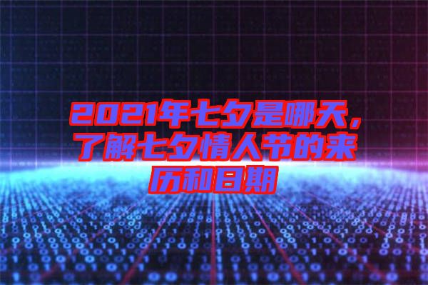 2021年七夕是哪天,了解七夕情人節的來歷和日期