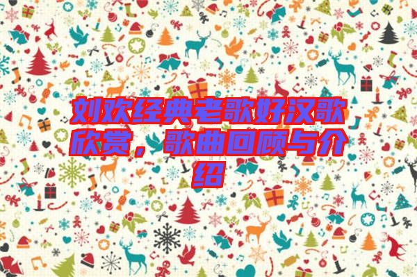 劉歡經典老歌好漢歌欣賞,歌曲回顧與介紹