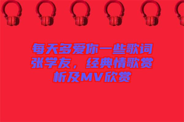 每天多愛你一些歌詞張學(xué)友,經(jīng)典情歌賞析及MV欣賞