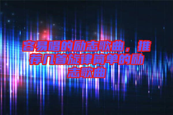 容易唱的勵(lì)志歌曲,推薦幾首旋律簡單的勵(lì)志歌曲