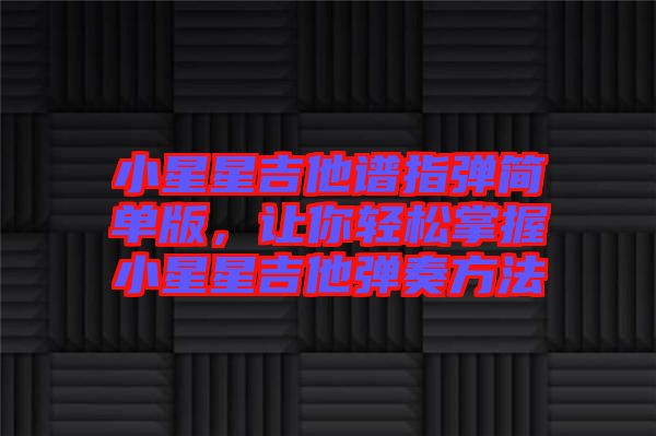 小星星吉他譜指彈簡單版,讓你輕松掌握小星星吉他彈奏方法