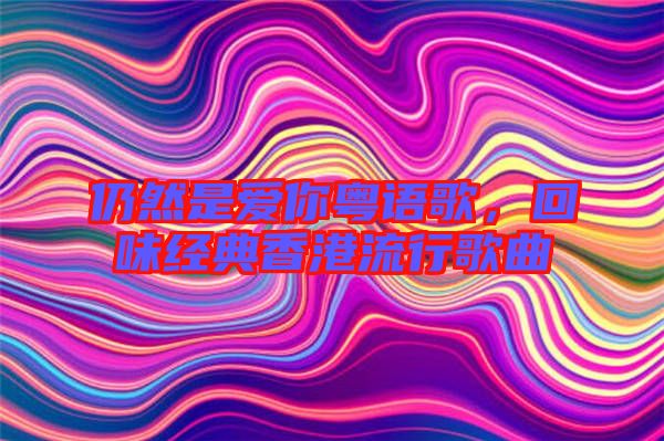 仍然是愛你粵語歌,回味經(jīng)典香港流行歌曲