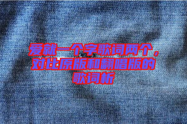 愛就一個字歌詞兩個,對比原版和翻唱版的歌詞析