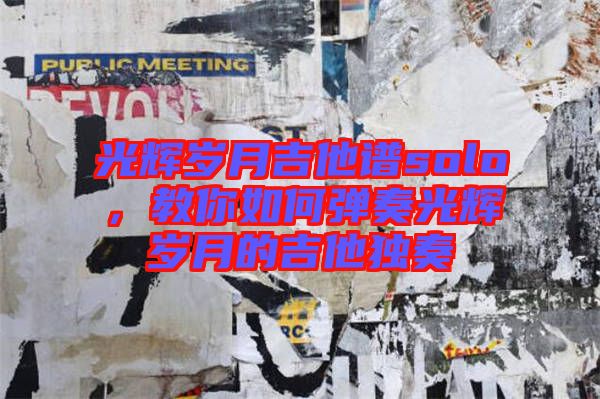 光輝歲月吉他譜solo,教你如何彈奏光輝歲月的吉他獨(dú)奏