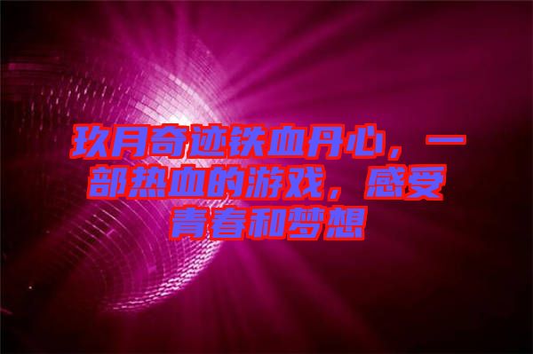 玖月奇跡鐵血丹心，一部熱血的游戲，感受青春和夢想