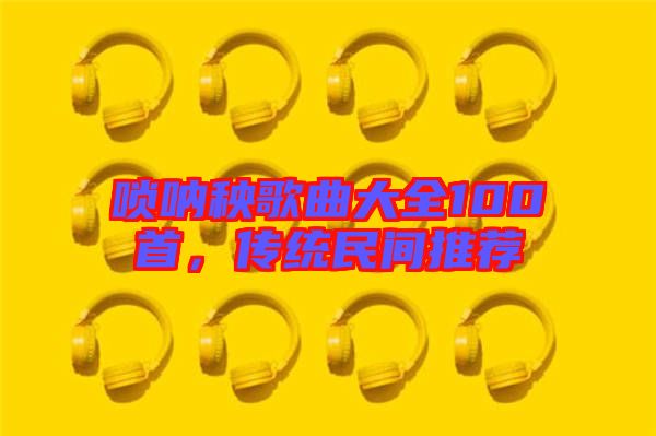 嗩吶秧歌曲大全100首,傳統民間推薦