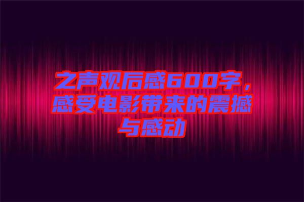 之聲觀后感600字,感受電影帶來的震撼與感動