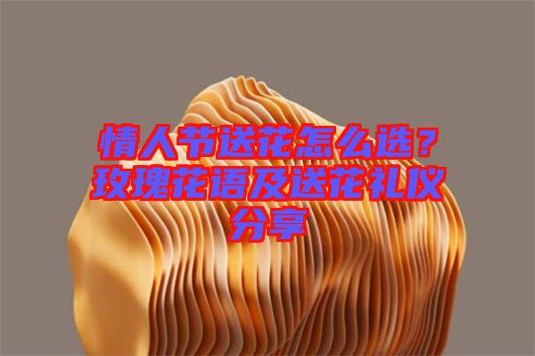 情人節送花怎么選？玫瑰花語及送花禮儀分享
