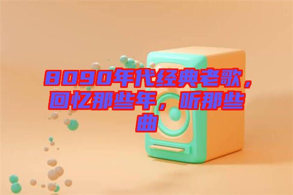 8090年代經(jīng)典老歌,回憶那些年,聽那些曲