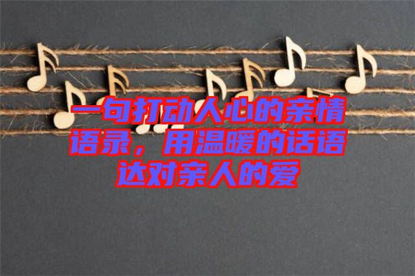 一句打動人心的親情語錄,用溫暖的話語達對親人的愛