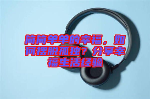 簡簡單單的幸福,如何擺脫孤獨?分享幸福生活經驗