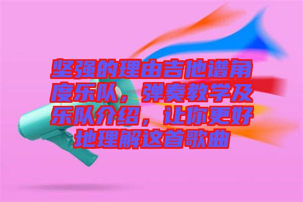 堅強的理由吉他譜角度樂隊,彈奏教學及樂隊介紹,讓你更好地理解這首歌曲