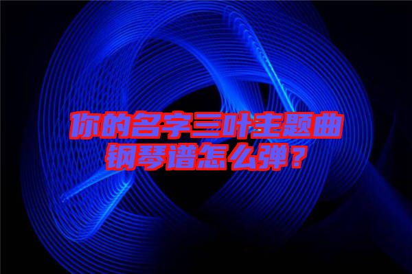你的名字三葉主題曲鋼琴譜怎么彈?
