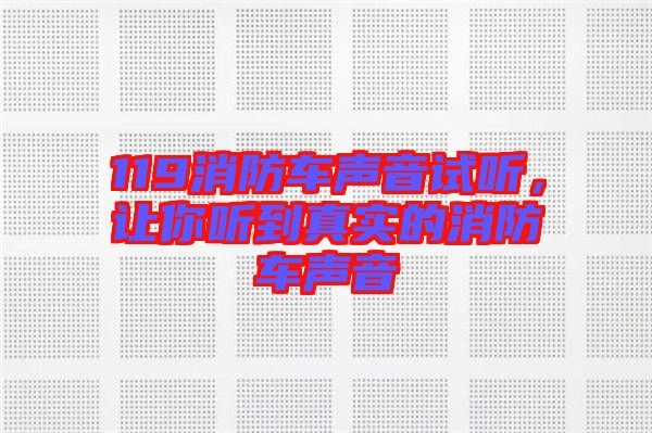 119消防車聲音試聽,讓你聽到真實的消防車聲音