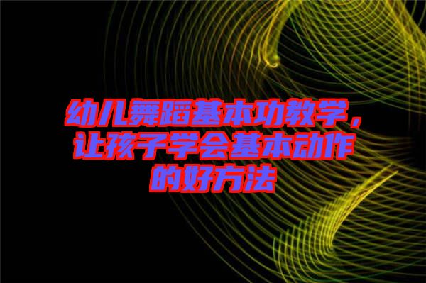 幼兒舞蹈基本功教學，讓孩子學會基本動作的好方法