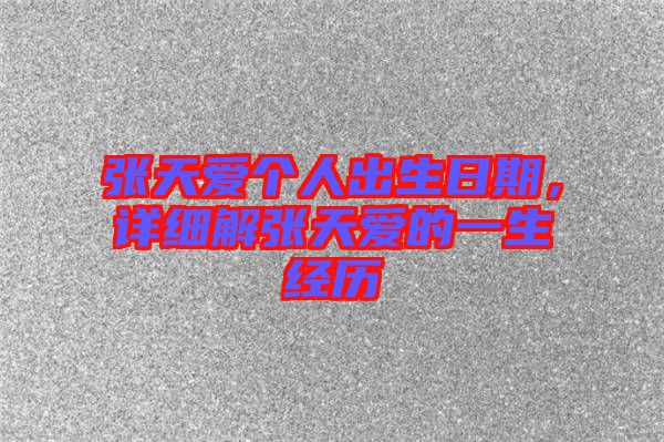 張天愛個人出生日期,詳細解張天愛的一生經歷