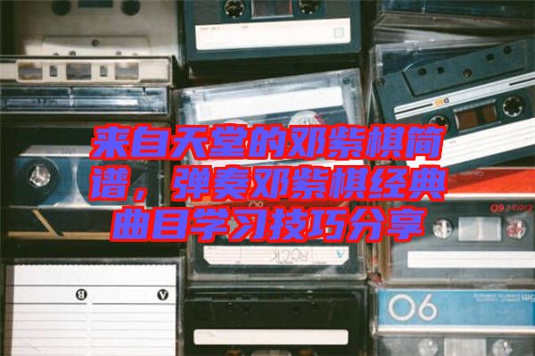 來自天堂的鄧紫棋簡譜,彈奏鄧紫棋經典曲目學習技巧分享