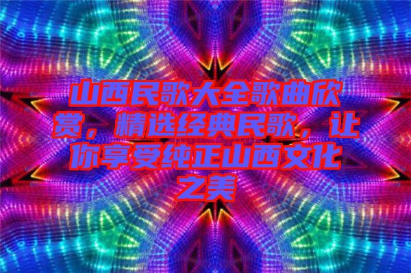 山西民歌大全歌曲欣賞,精選經(jīng)典民歌,讓你享受純正山西文化之美