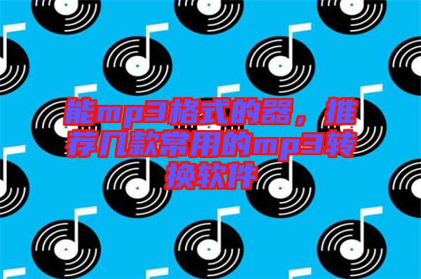 能mp3格式的器,推薦幾款常用的mp3轉換軟件