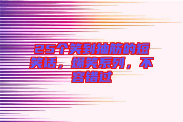 25個(gè)笑到抽筋的短笑話,爆笑系列,不容錯(cuò)過(guò)