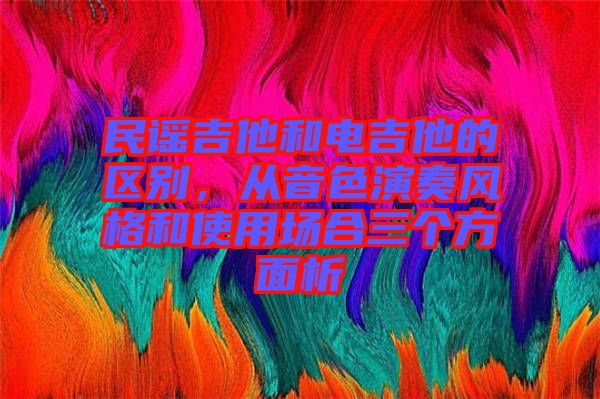 民謠吉他和電吉他的區(qū)別,從音色演奏風(fēng)格和使用場合三個方面析