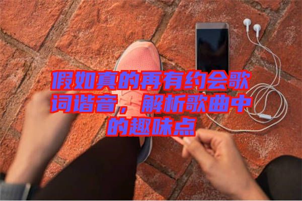 假如真的再有約會歌詞諧音,解析歌曲中的趣味點