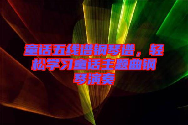 童話五線譜鋼琴譜,輕松學(xué)習(xí)童話主題曲鋼琴演奏