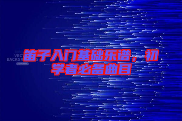 笛子入門基礎樂譜,初學者必備曲目