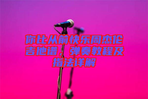你比從前快樂周杰倫吉他譜，彈奏教程及指法詳解