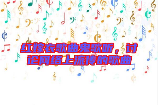 紅嫁衣歌曲鬼歌聽,討論網絡上流傳的歌曲