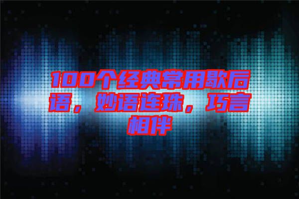 100個(gè)經(jīng)典常用歇后語，妙語連珠，巧言相伴