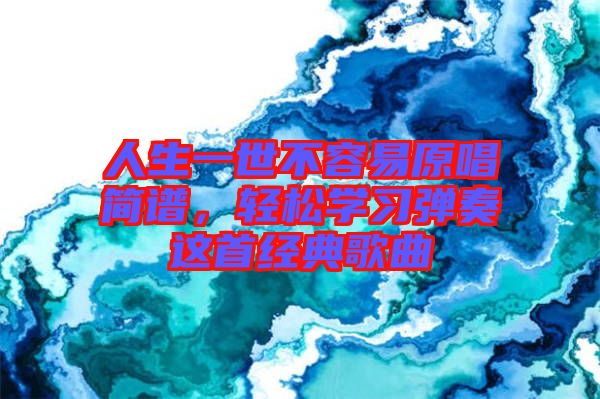 人生一世不容易原唱簡(jiǎn)譜,輕松學(xué)習(xí)彈奏這首經(jīng)典歌曲