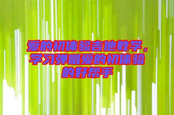 愛的初體驗吉他教學，學習彈唱愛的初體驗的好幫手