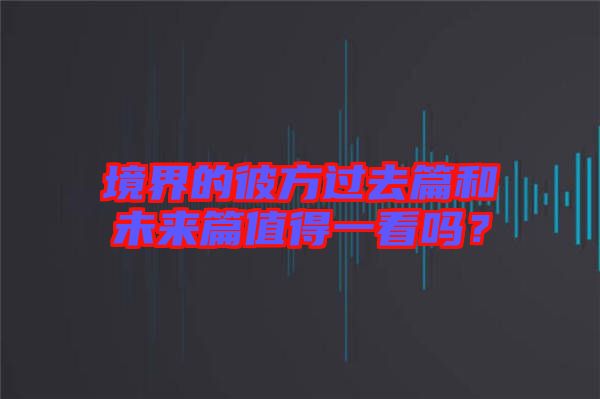 境界的彼方過去篇和未來篇值得一看嗎?